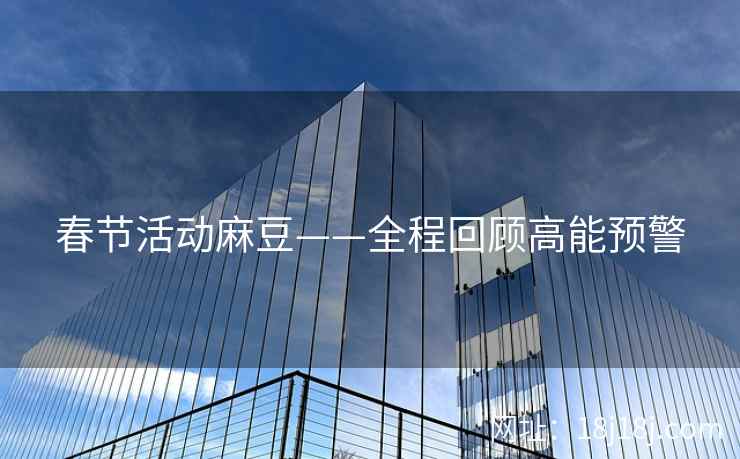 春节活动麻豆——全程回顾高能预警 春节活动麻豆——全程回顾高能预警