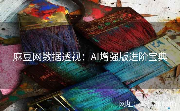 麻豆网数据透视:AI增强版进阶宝典 麻豆网数据透视:AI增强版进阶宝典
