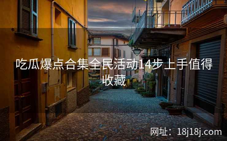 吃瓜爆点合集全民活动14步上手值得收藏 吃瓜爆点合集全民活动14步上手值得收藏