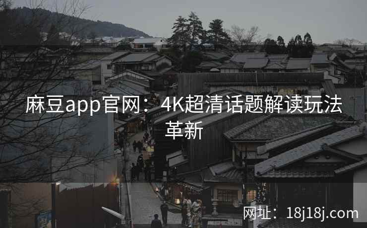 麻豆app官网：4K超清话题解读玩法革新