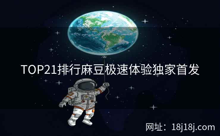 TOP21排行麻豆极速体验独家首发 TOP21排行麻豆极速体验独家首发