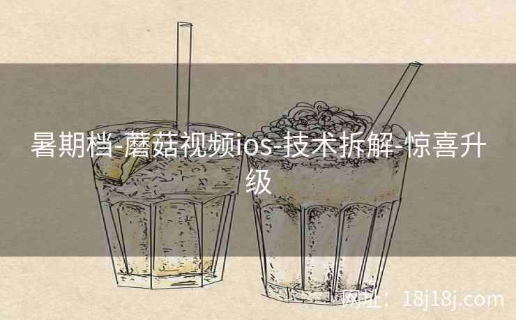 暑期档-蘑菇视频ios-技术拆解-惊喜升级 暑期档-蘑菇视频ios-技术拆解-惊喜升级