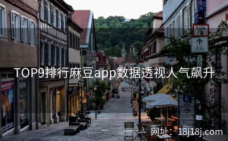 TOP9排行麻豆app数据透视人气飙升 TOP9排行麻豆app数据透视人气飙升