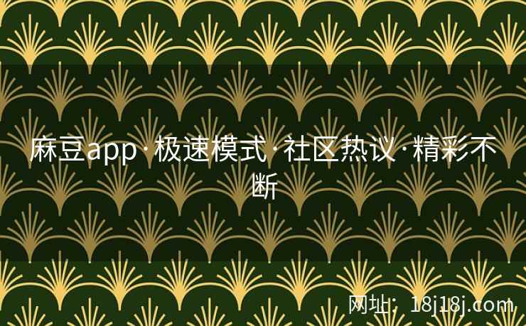 麻豆app·极速模式·社区热议·精彩不断