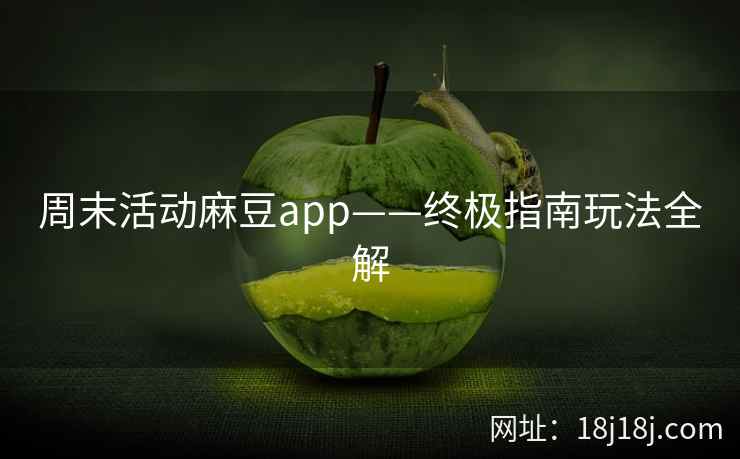 周末活动麻豆app——终极指南玩法全解 周末活动麻豆app——终极指南玩法全解