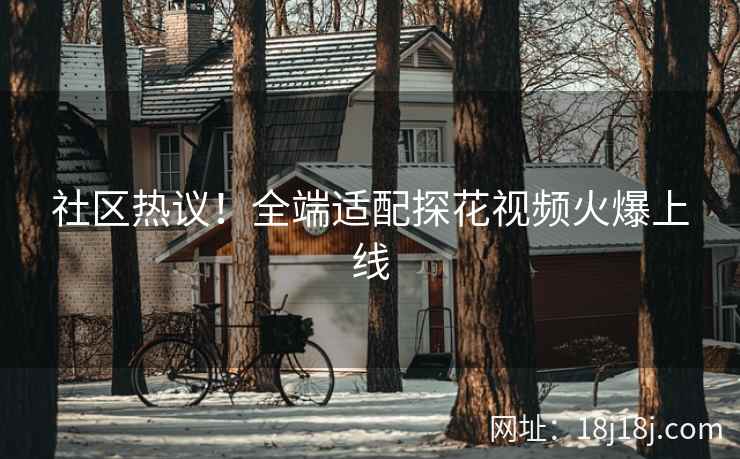 社区热议!全端适配探花视频火爆上线 社区热议!全端适配探花视频火爆上线