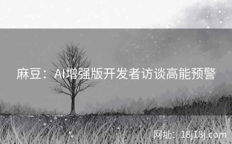 麻豆:AI增强版开发者访谈高能预警 麻豆:AI增强版开发者访谈高能预警