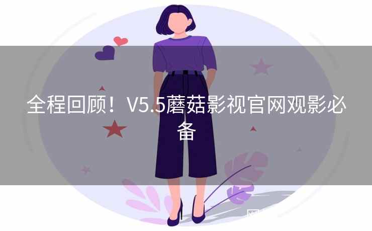 全程回顾!V5.5蘑菇影视官网观影必备 全程回顾!V5.5蘑菇影视官网观影必备