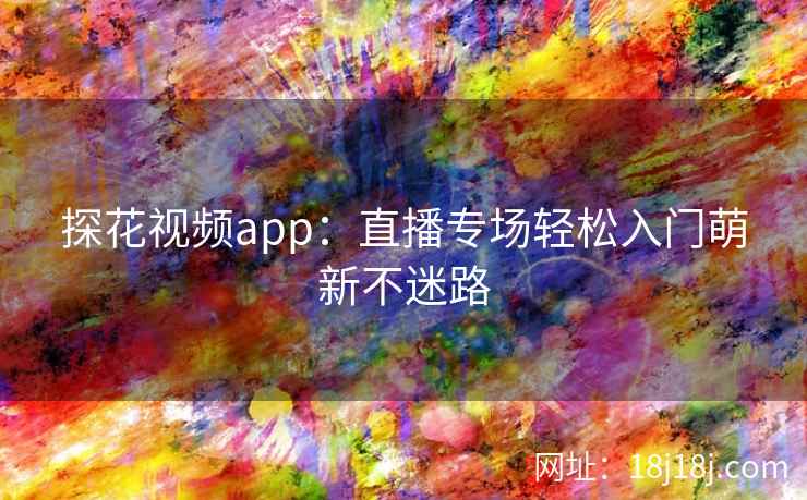 探花视频app：直播专场轻松入门萌新不迷路