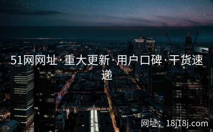 51网网址·重大更新·用户口碑·干货速递 51网网址·重大更新·用户口碑·干货速递