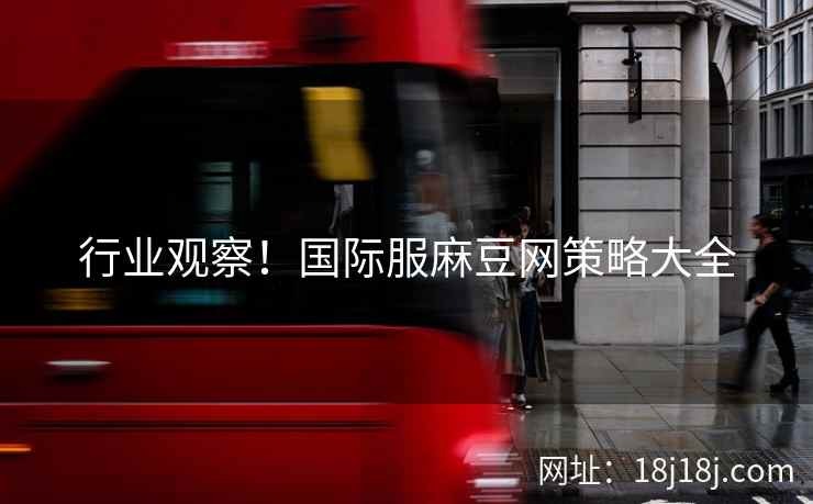 行业观察!国际服麻豆网策略大全 行业观察!国际服麻豆网策略大全