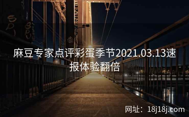 麻豆专家点评彩蛋季节2021.03.13速报体验翻倍