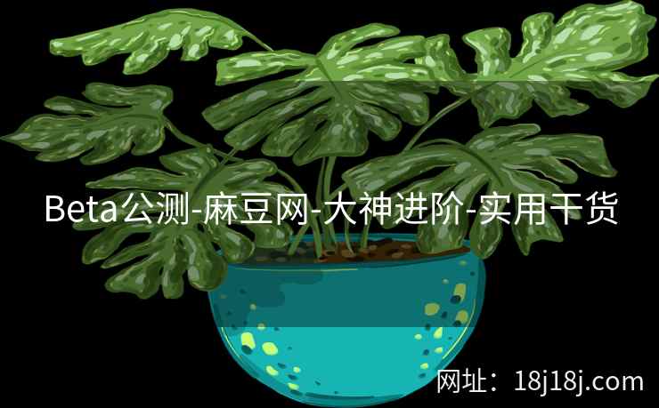 Beta公测-麻豆网-大神进阶-实用干货 Beta公测-麻豆网-大神进阶-实用干货