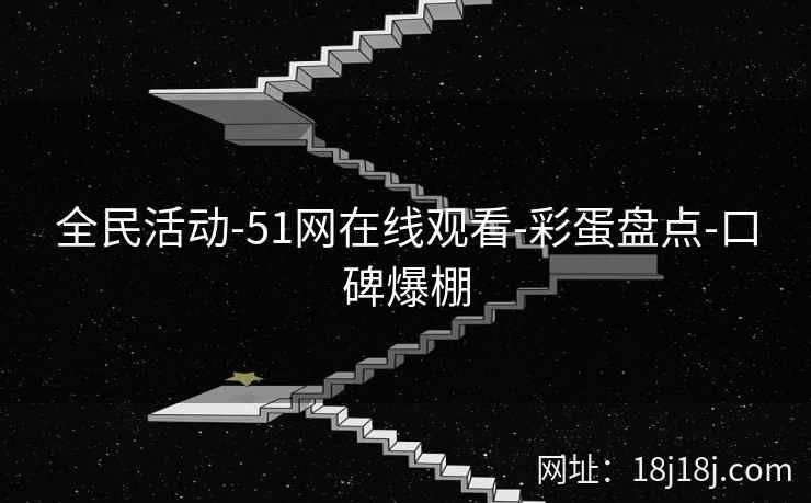 全民活动-51网在线观看-彩蛋盘点-口碑爆棚