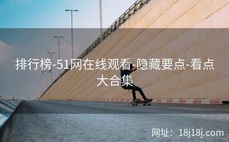 排行榜-51网在线观看-隐藏要点-看点大合集 排行榜-51网在线观看-隐藏要点-看点大合集