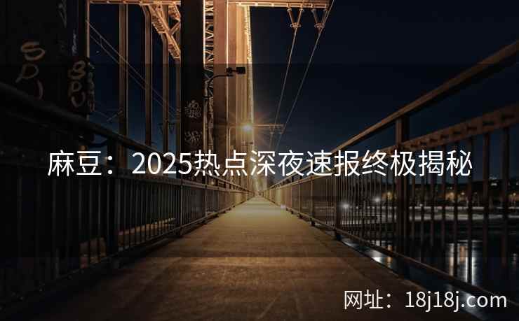 麻豆：2025热点深夜速报终极揭秘