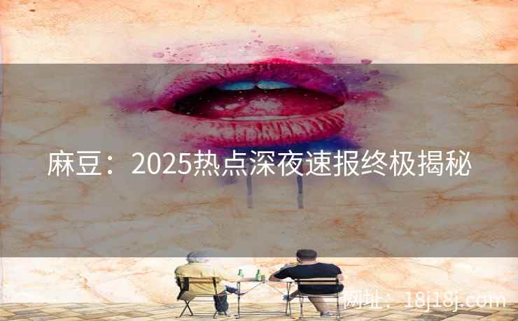 麻豆：2025热点深夜速报终极揭秘