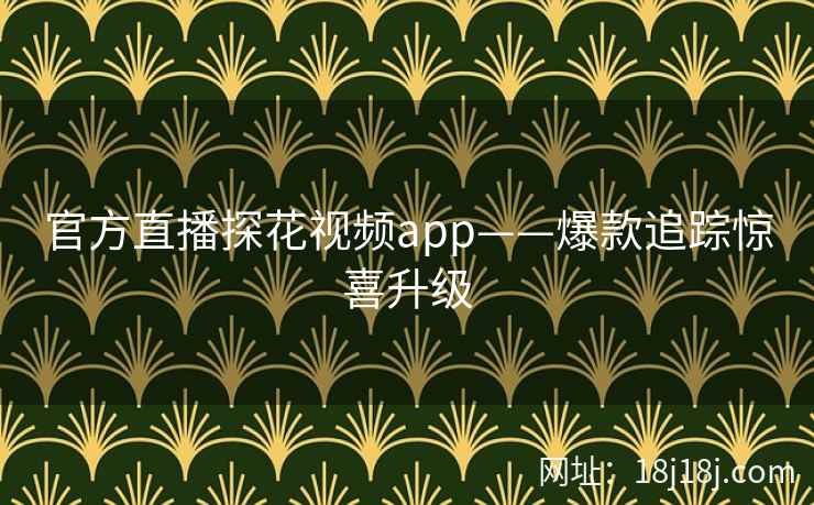 官方直播探花视频app——爆款追踪惊喜升级