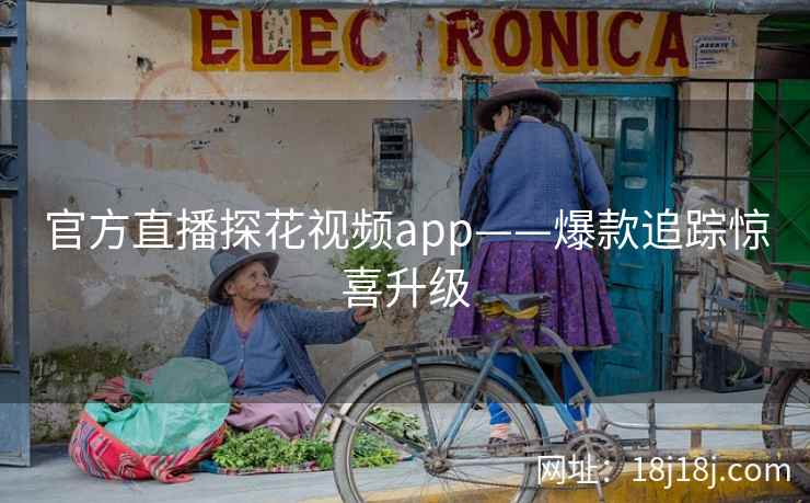 官方直播探花视频app——爆款追踪惊喜升级