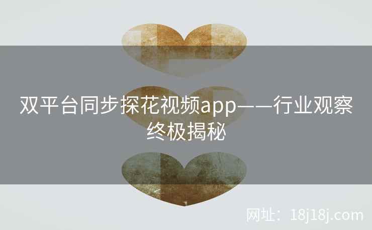 双平台同步探花视频app——行业观察终极揭秘 双平台同步探花视频app——行业观察终极揭秘