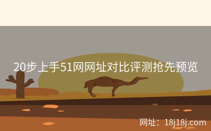20步上手51网网址对比评测抢先预览 20步上手51网网址对比评测抢先预览