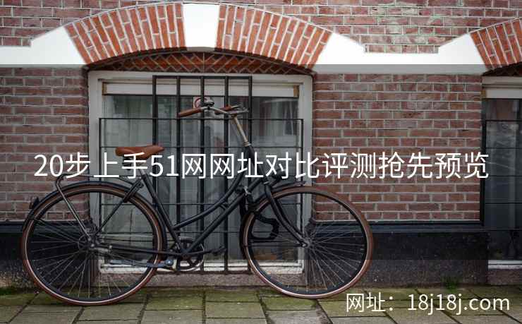 20步上手51网网址对比评测抢先预览 20步上手51网网址对比评测抢先预览