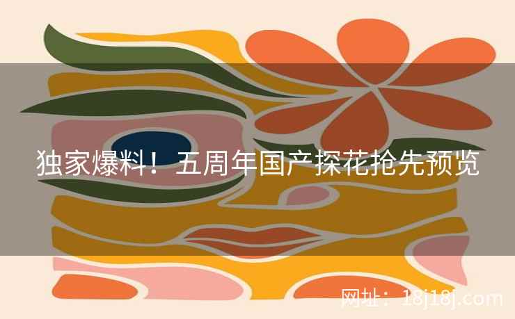 独家爆料！五周年国产探花抢先预览