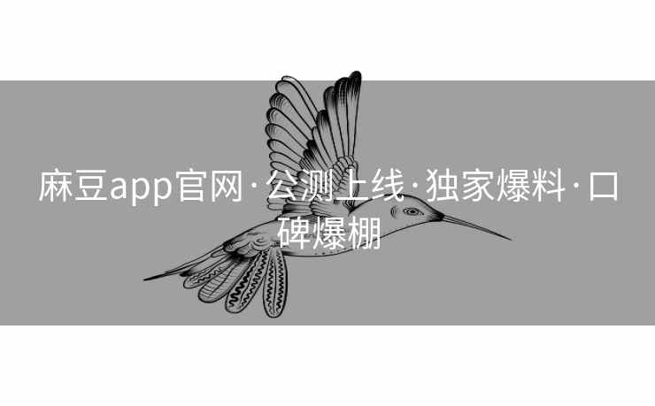 麻豆app官网·公测上线·独家爆料·口碑爆棚 麻豆app官网·公测上线·独家爆料·口碑爆棚