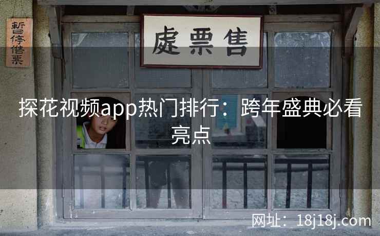 探花视频app热门排行：跨年盛典必看亮点