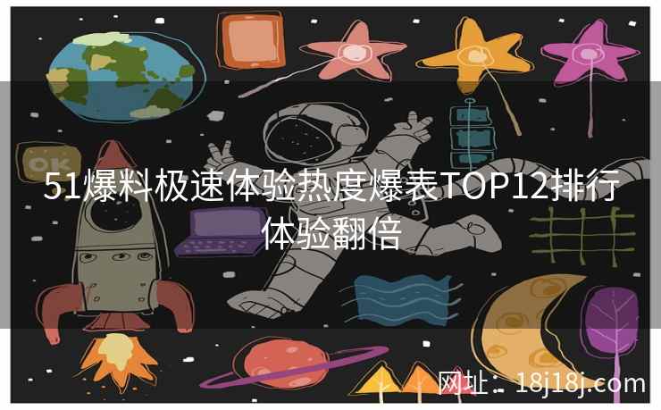 51爆料极速体验热度爆表TOP12排行体验翻倍 51爆料极速体验热度爆表TOP12排行体验翻倍