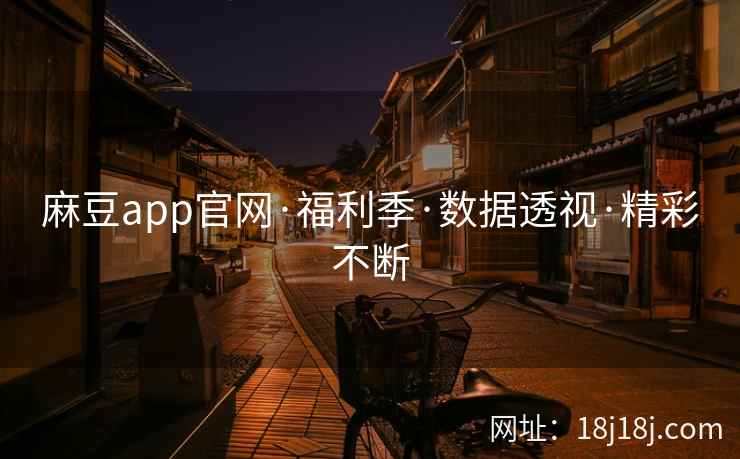 麻豆app官网·福利季·数据透视·精彩不断 麻豆app官网·福利季·数据透视·精彩不断