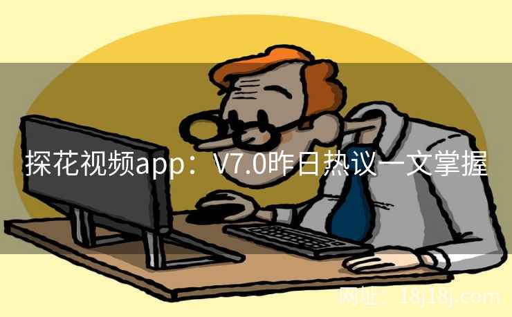 探花视频app：V7.0昨日热议一文掌握