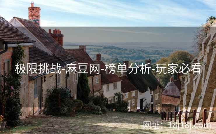 极限挑战-麻豆网-榜单分析-玩家必看 极限挑战-麻豆网-榜单分析-玩家必看