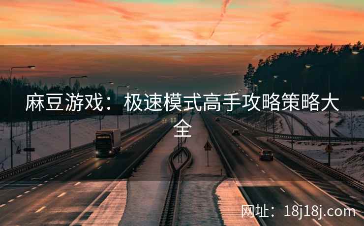 麻豆游戏：极速模式高手攻略策略大全