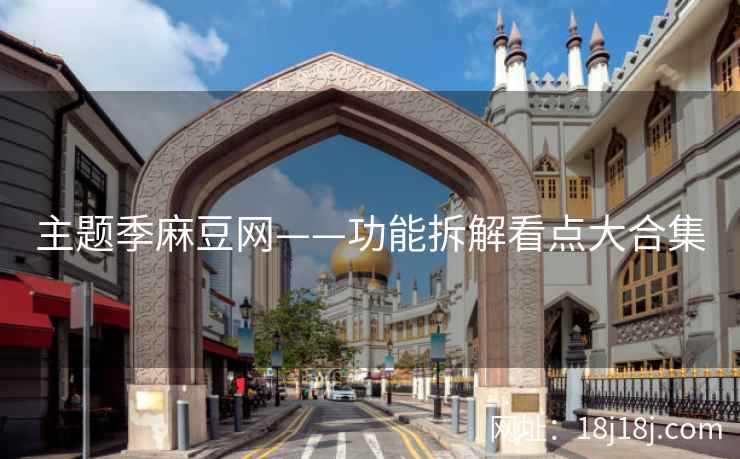 主题季麻豆网——功能拆解看点大合集