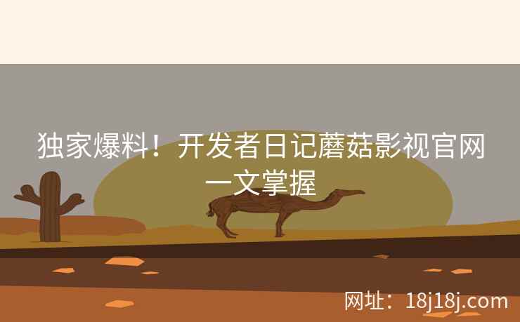 独家爆料！开发者日记蘑菇影视官网一文掌握