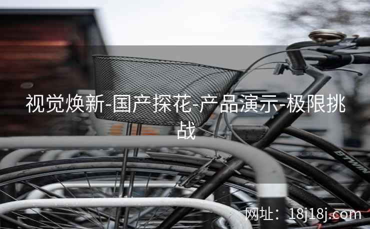 视觉焕新-国产探花-产品演示-极限挑战 视觉焕新-国产探花-产品演示-极限挑战