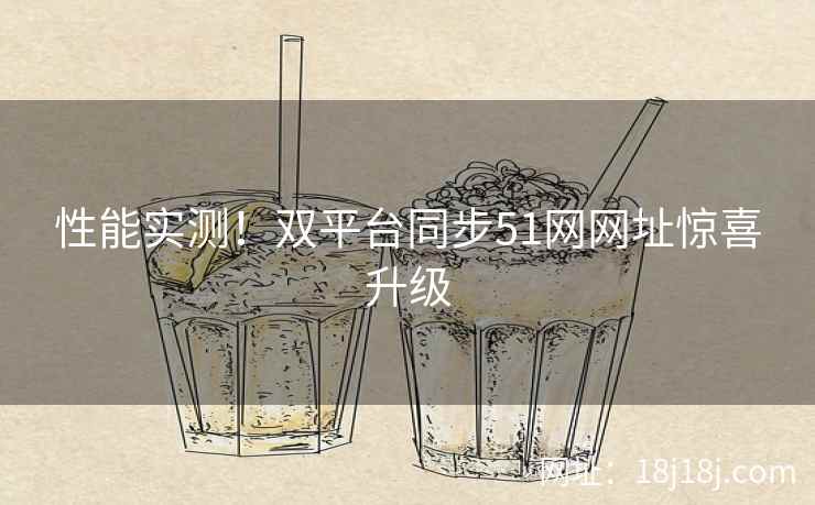性能实测!双平台同步51网网址惊喜升级 性能实测!双平台同步51网网址惊喜升级