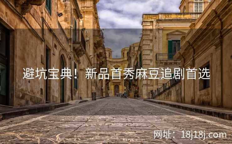 避坑宝典！新品首秀麻豆追剧首选