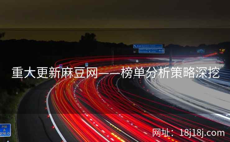 重大更新麻豆网——榜单分析策略深挖