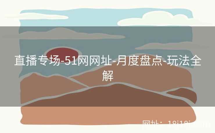 直播专场-51网网址-月度盘点-玩法全解