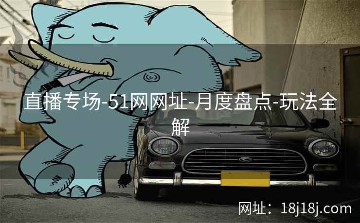 直播专场-51网网址-月度盘点-玩法全解