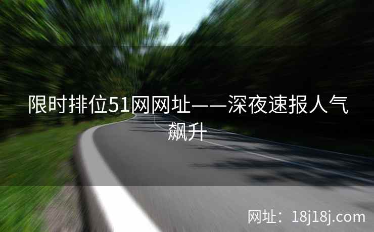 限时排位51网网址——深夜速报人气飙升 限时排位51网网址——深夜速报人气飙升