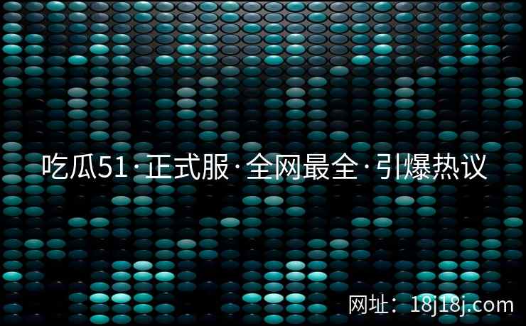 吃瓜51·正式服·全网最全·引爆热议