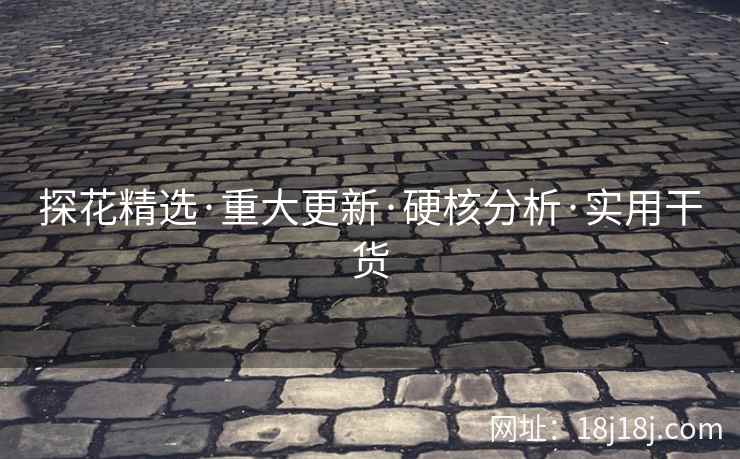 探花精选·重大更新·硬核分析·实用干货 探花精选·重大更新·硬核分析·实用干货